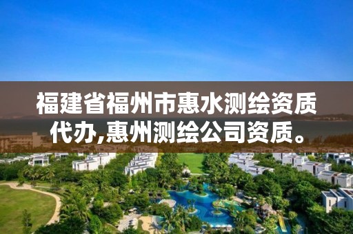 福建省福州市惠水測繪資質代辦,惠州測繪公司資質。