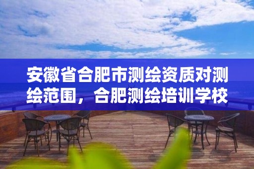 安徽省合肥市測繪資質對測繪范圍，合肥測繪培訓學校