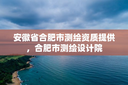 安徽省合肥市測繪資質提供，合肥市測繪設計院