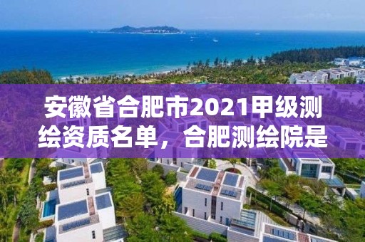 安徽省合肥市2021甲級測繪資質(zhì)名單，合肥測繪院是什么單位