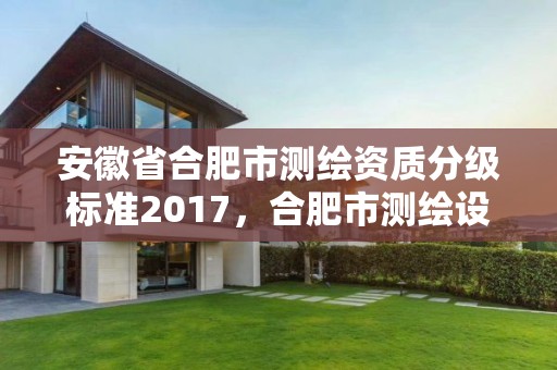 安徽省合肥市測繪資質分級標準2017，合肥市測繪設計院