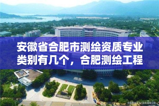 安徽省合肥市測繪資質專業(yè)類別有幾個，合肥測繪工程師