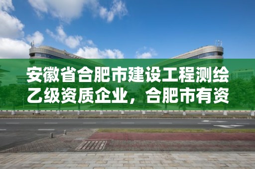 安徽省合肥市建設工程測繪乙級資質企業(yè)，合肥市有資質的測繪公司