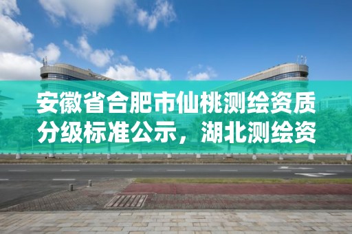 安徽省合肥市仙桃測繪資質(zhì)分級標(biāo)準(zhǔn)公示，湖北測繪資質(zhì)單位