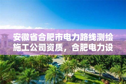 安徽省合肥市電力路線測繪施工公司資質，合肥電力設計公司