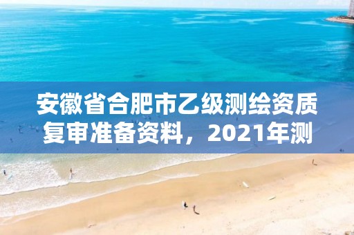 安徽省合肥市乙級測繪資質復審準備資料，2021年測繪乙級資質