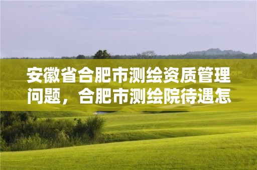 安徽省合肥市測繪資質(zhì)管理問題，合肥市測繪院待遇怎么樣