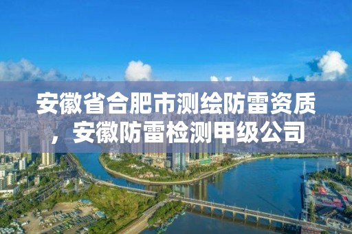 安徽省合肥市測繪防雷資質(zhì)，安徽防雷檢測甲級公司