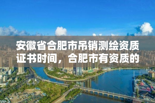 安徽省合肥市吊銷測繪資質證書時間，合肥市有資質的測繪公司