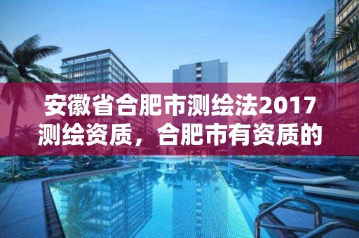 安徽省合肥市測繪法2017測繪資質，合肥市有資質的測繪公司