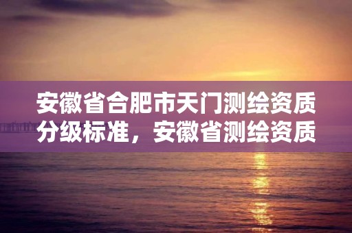 安徽省合肥市天門測繪資質分級標準，安徽省測繪資質延期公告