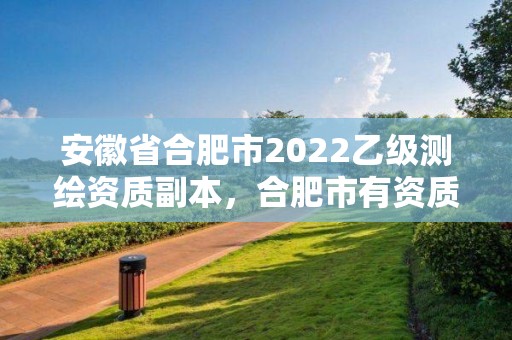 安徽省合肥市2022乙級測繪資質副本，合肥市有資質的測繪公司