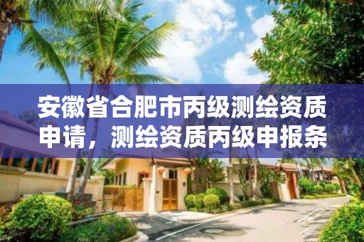 安徽省合肥市丙級測繪資質申請，測繪資質丙級申報條件