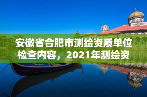 安徽省合肥市測繪資質單位檢查內容，2021年測繪資質管理辦法