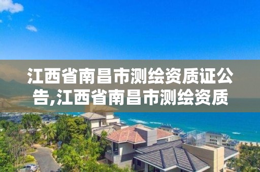 江西省南昌市測繪資質證公告,江西省南昌市測繪資質證公告在哪里查