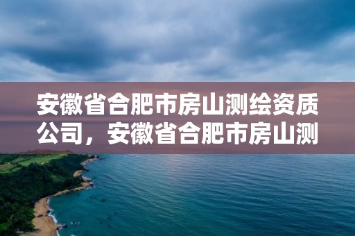 安徽省合肥市房山測繪資質公司，安徽省合肥市房山測繪資質公司電話