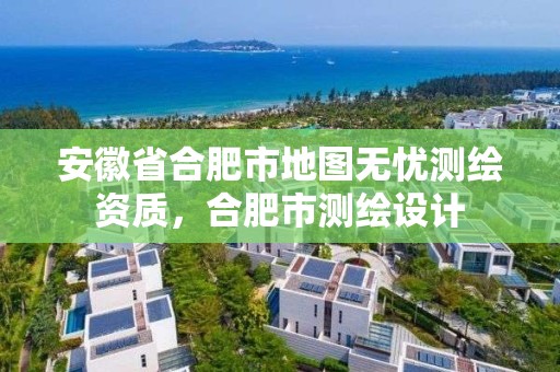 安徽省合肥市地圖無憂測繪資質，合肥市測繪設計