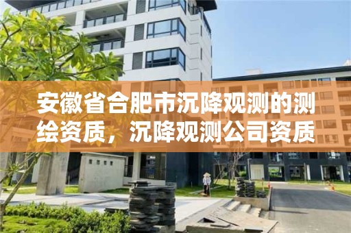 安徽省合肥市沉降觀測的測繪資質(zhì)，沉降觀測公司資質(zhì)