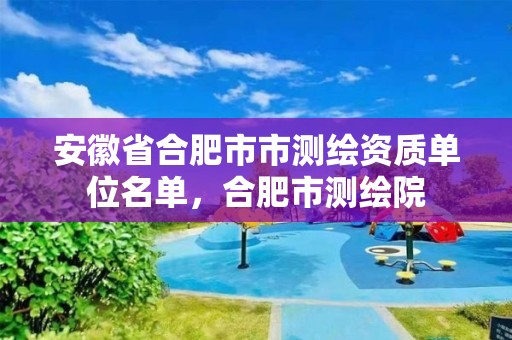 安徽省合肥市市測繪資質單位名單，合肥市測繪院