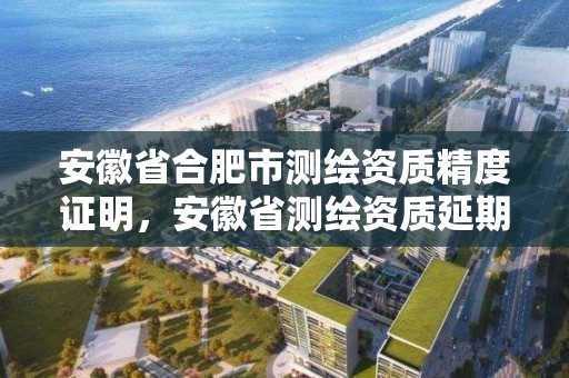 安徽省合肥市測繪資質精度證明，安徽省測繪資質延期公告