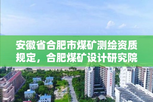 安徽省合肥市煤礦測繪資質規定，合肥煤礦設計研究院