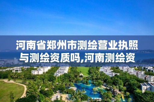 河南省鄭州市測繪營業執照與測繪資質嗎,河南測繪資質辦理