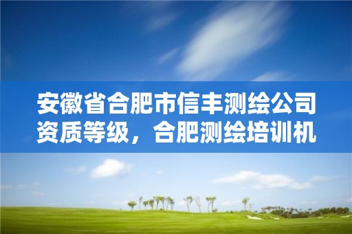 安徽省合肥市信豐測繪公司資質等級，合肥測繪培訓機構