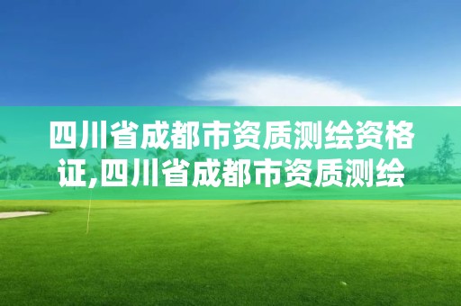 四川省成都市資質測繪資格證,四川省成都市資質測繪資格證在哪里考