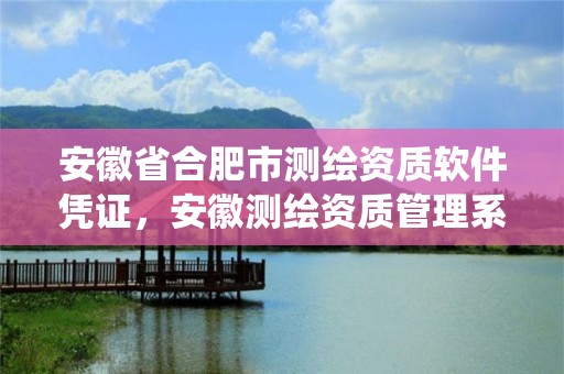 安徽省合肥市測繪資質軟件憑證，安徽測繪資質管理系統