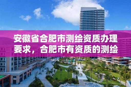 安徽省合肥市測繪資質辦理要求，合肥市有資質的測繪公司