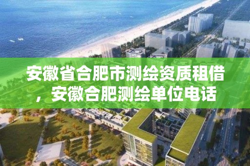 安徽省合肥市測繪資質租借，安徽合肥測繪單位電話