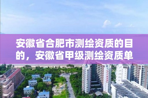 安徽省合肥市測繪資質的目的，安徽省甲級測繪資質單位