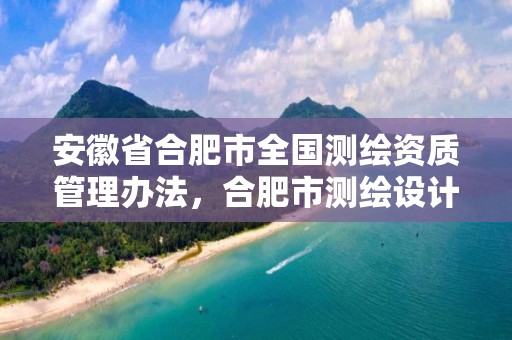 安徽省合肥市全國測繪資質管理辦法，合肥市測繪設計研究院官網