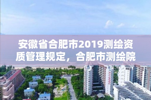 安徽省合肥市2019測繪資質管理規定，合肥市測繪院