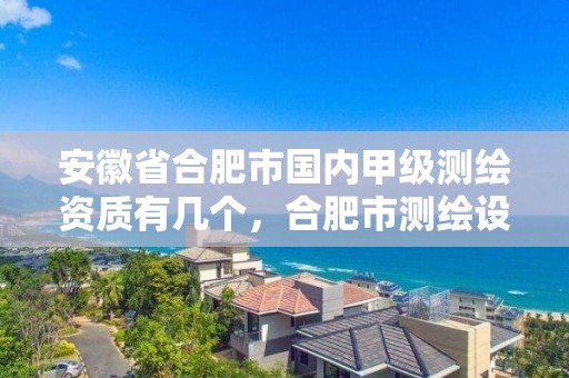 安徽省合肥市國內甲級測繪資質有幾個，合肥市測繪設計