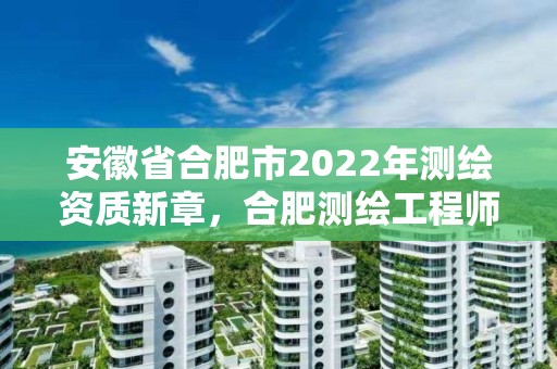 安徽省合肥市2022年測繪資質新章，合肥測繪工程師