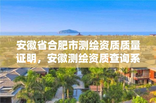 安徽省合肥市測(cè)繪資質(zhì)質(zhì)量證明，安徽測(cè)繪資質(zhì)查詢(xún)系統(tǒng)