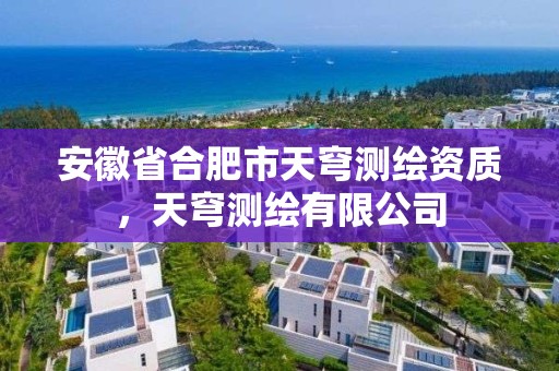 安徽省合肥市天穹測繪資質，天穹測繪有限公司