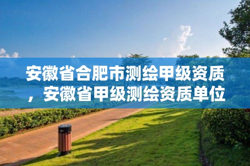 安徽省合肥市測繪甲級資質，安徽省甲級測繪資質單位