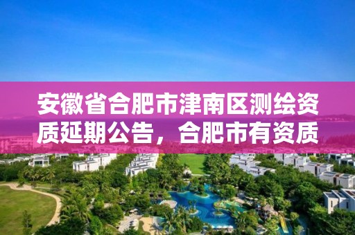 安徽省合肥市津南區(qū)測(cè)繪資質(zhì)延期公告，合肥市有資質(zhì)的測(cè)繪公司