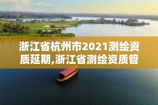 浙江省杭州市2021測繪資質延期,浙江省測繪資質管理實施細則