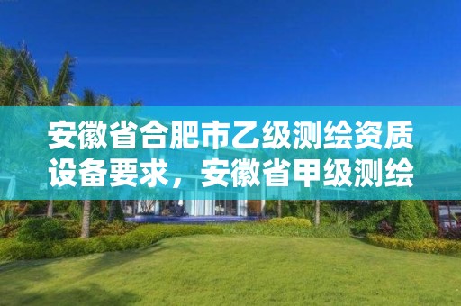 安徽省合肥市乙級測繪資質設備要求，安徽省甲級測繪資質單位