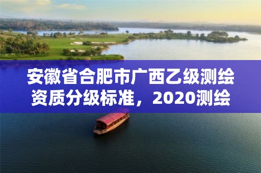 安徽省合肥市廣西乙級測繪資質分級標準，2020測繪資質乙級標準