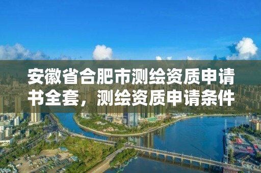 安徽省合肥市測(cè)繪資質(zhì)申請(qǐng)書全套，測(cè)繪資質(zhì)申請(qǐng)條件