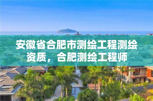 安徽省合肥市測繪工程測繪資質(zhì)，合肥測繪工程師