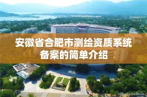 安徽省合肥市測繪資質系統備案的簡單介紹