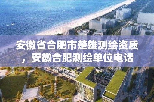 安徽省合肥市楚雄測繪資質，安徽合肥測繪單位電話