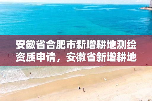 安徽省合肥市新增耕地測繪資質申請，安徽省新增耕地指標交易價格