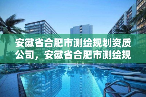 安徽省合肥市測(cè)繪規(guī)劃資質(zhì)公司，安徽省合肥市測(cè)繪規(guī)劃資質(zhì)公司有幾家