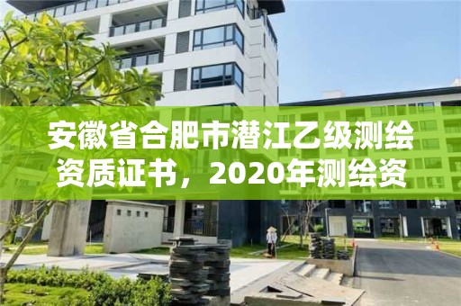 安徽省合肥市潛江乙級(jí)測(cè)繪資質(zhì)證書(shū)，2020年測(cè)繪資質(zhì)乙級(jí)需要什么條件